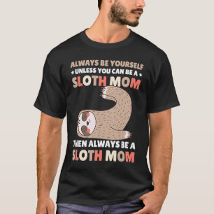 Always be yourself unless you can be a Sloth Mum t T-Shirt