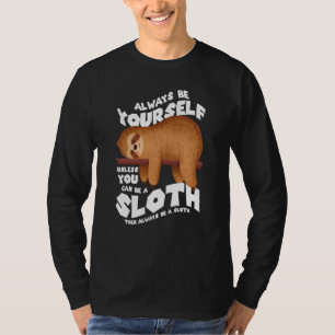 Always be yourself unless you can be a sloth T-Shirt