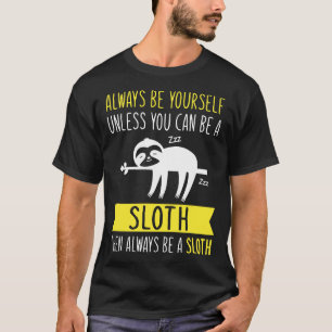 Always Be Yourself Unless You Can Be A Sloth Then  T-Shirt