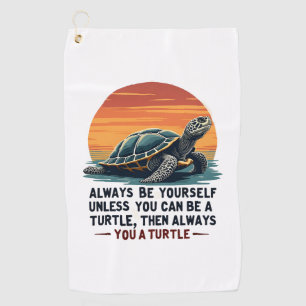 Always Be Yourself Unless You Can Be A Turtle, Fun Golf Towel
