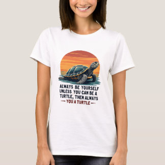 Always Be Yourself Unless You Can Be A Turtle, Fun T-Shirt