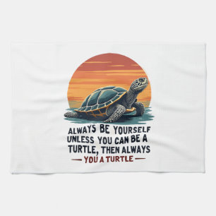 Always Be Yourself Unless You Can Be A Turtle, Fun Tea Towel
