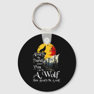 Always Be Yourself Unless You Can Be A Wolf Howlin Key Ring