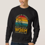 Always Be Yourself Unless You Can Be A Worm, Funny Sweatshirt<br><div class="desc">Always Be Yourself Unless You Can Be A Worm,  Funny Worm</div>