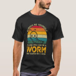 Always Be Yourself Unless You Can Be A Worm, Funny T-Shirt<br><div class="desc">Always Be Yourself Unless You Can Be A Worm,  Funny Worm</div>