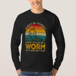 Always Be Yourself Unless You Can Be A Worm, Funny T-Shirt<br><div class="desc">Always Be Yourself Unless You Can Be A Worm,  Funny Worm</div>