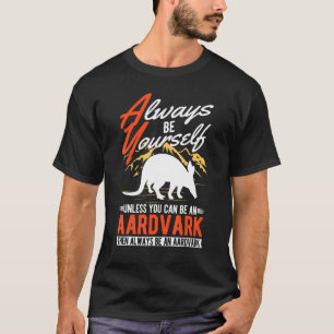 Always be yourself Unless you can be an Aardvark T-Shirt