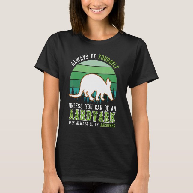 Always be yourself Unless you can be an Aardvark T-Shirt (Front)