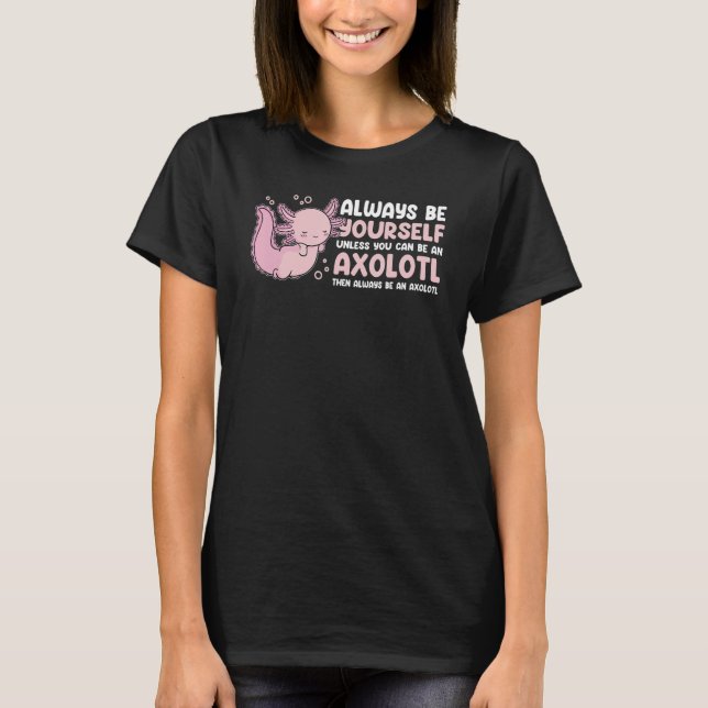 Always Be Yourself Unless You Can Be An Axolotl Am T-Shirt (Front)