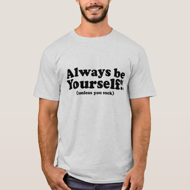 Always Be Yourself! (unless you suck) T-Shirt (Front)