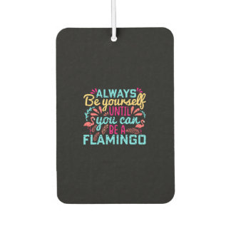 Always Be YourSelf Until You Can Be a Flamingo Car Air Freshener