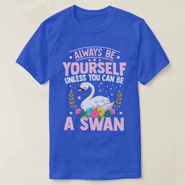 Always Be YoursUnless You Can Be A Swan T-Shirt (Design Front)