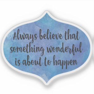 Always believe something wonderful in shape