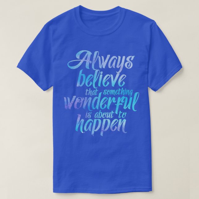 Always believe that something wonderful is about t T-Shirt (Design Front)