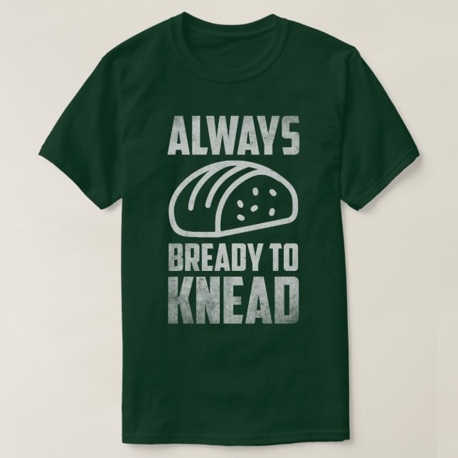 Always bready do knead Bread Breadmaker Baking  T-Shirt (Design Front)
