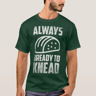 Always bready do knead Bread Breadmaker Baking  T-Shirt