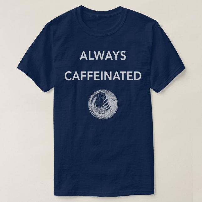 Always Caffeinated Latte Art Design for the Barist T-Shirt (Design Front)