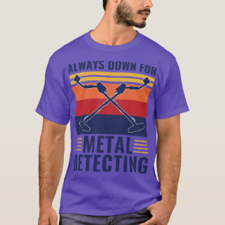 Always Down For Metal Detecting Funny Metal Detect T-Shirt