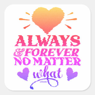 ALWAYS & FOREVER NO MATTER WHAT valentines day Square Sticker