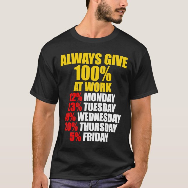 Always Give 100 At Work Monday Through Friday T-Shirt (Front)