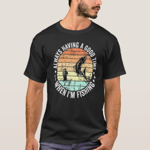 Always Having a Good Time When I'm Fishing Men Wom T-Shirt