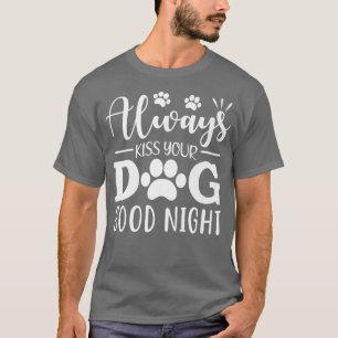 Always Kiss Your Dog Good Night  T-Shirt