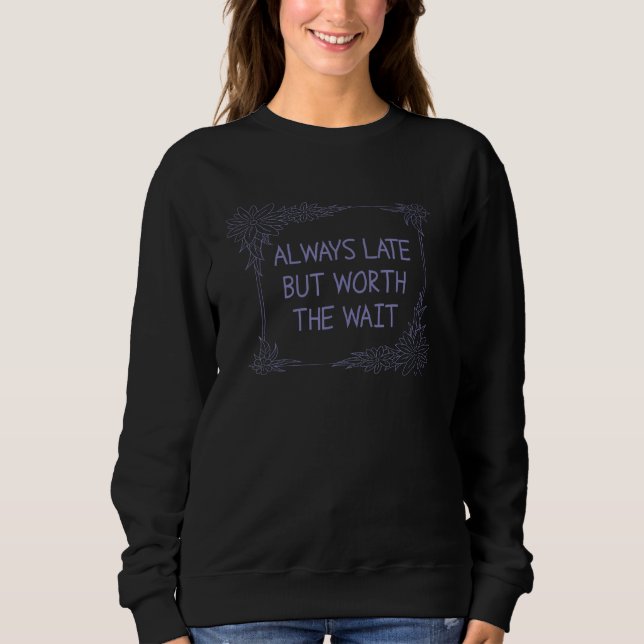 Always Late But Worth The Wait Sweatshirt (Front)