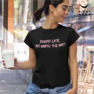 Always Late Worth the Wait Funny Character Quote T-Shirt