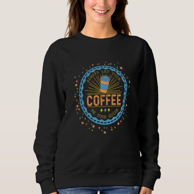 Always Let Coffee Be Your Guide Coffee Sweatshirt (Front)