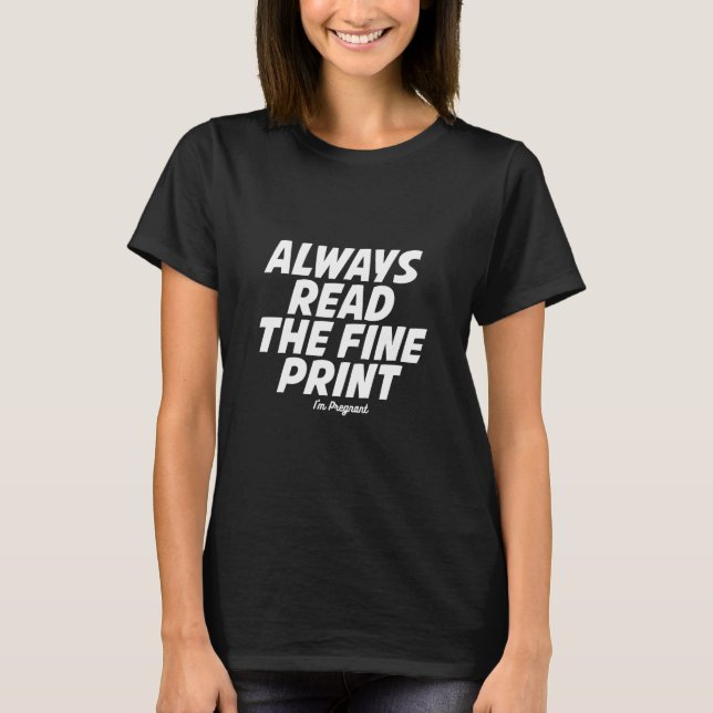 Always Read The Fine Print I Am Pregnant For Pregn T-Shirt (Front)