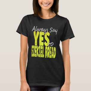 Always Say Yes To Ezekiel Bread T-Shirt