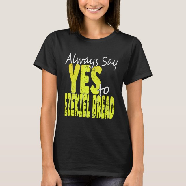 Always Say Yes To Ezekiel Bread T-Shirt (Front)
