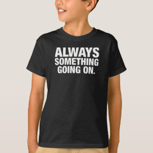 Always Something Going On. T-Shirt