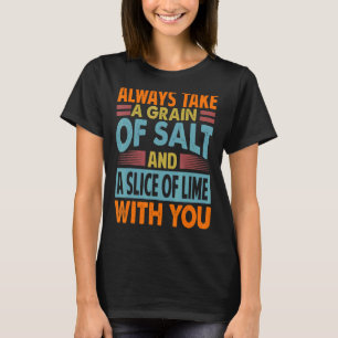 Always Take A Grain Of Salt And A Slice Of Lime Wi T-Shirt