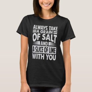 Always Take A Grain Of Salt And A Slice Of Lime Wi T-Shirt