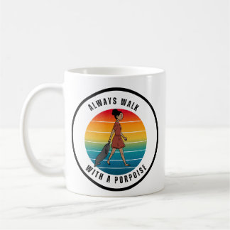 ALWAYS WALK WITH A PORPOISE MUG