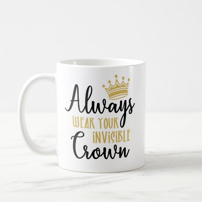 Always Wear Your Invisible Crown // Inspirational Coffee Mug (Left)