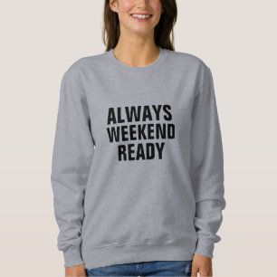 Always Weekend Ready Funny Quote Sweatshirt - Gift