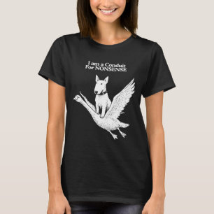 Am a conduit for nonsense bull terrier goose humou T-Shirt