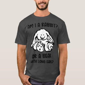 Am I A Rabbit Or A Bear With Long Ears Funny And C T-Shirt