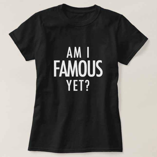 Am I Famous Yet? T-Shirt (Design Front)