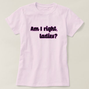 Am I Right, Ladies? Feminist T-Shirt