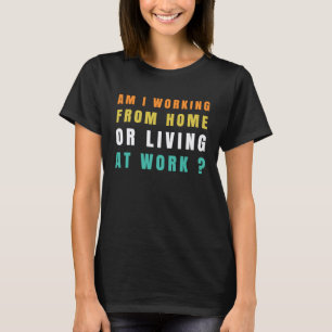 am i working from home or living at work 2 T-Shirt