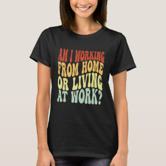 Am I Working From Home Or Living At Work Groovy 2 T-Shirt