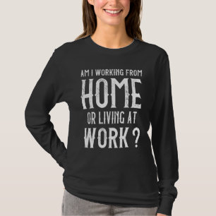 Am I Working From Home Or Living At Work  Quote 5 T-Shirt