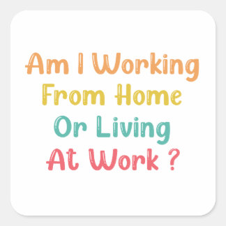 AM I WORKING FROM HOME OR LIVING AT WORK, SQUARE STICKER