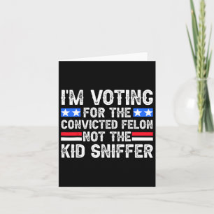 Am Voting Convicted Felon Trump 2024 Not Kid Sniff Card
