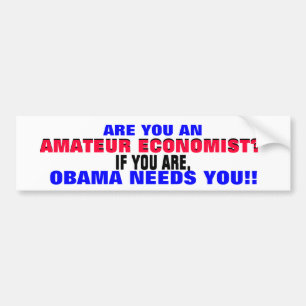 AMATEUR ECONOMIST?? IF SO, ..OBAMA NEEDS YOU! BUMPER STICKER