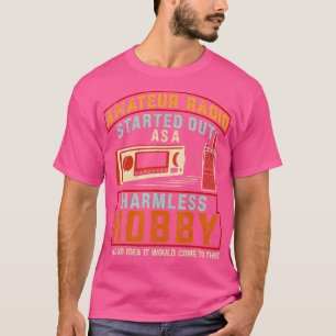 Amateur Radio Started Out As A Harmless Hobby Ham  T-Shirt