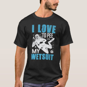 Amazing I Love To Pee In My Wet Suit Fun Scuba Div T-Shirt